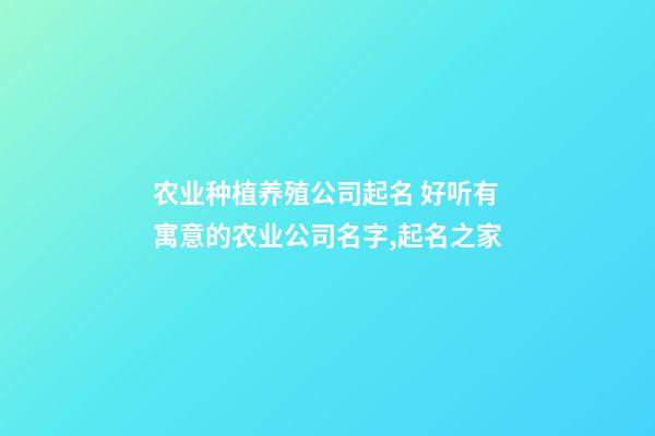 农业种植养殖公司起名 好听有寓意的农业公司名字,起名之家-第1张-公司起名-玄机派